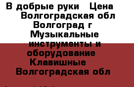 В добрые руки › Цена ­ 10 - Волгоградская обл., Волгоград г. Музыкальные инструменты и оборудование » Клавишные   . Волгоградская обл.